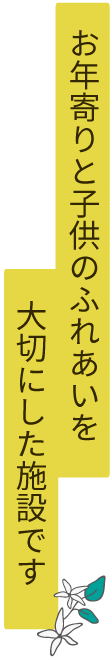 お年寄りと子供のふれあいを大切にした施設です